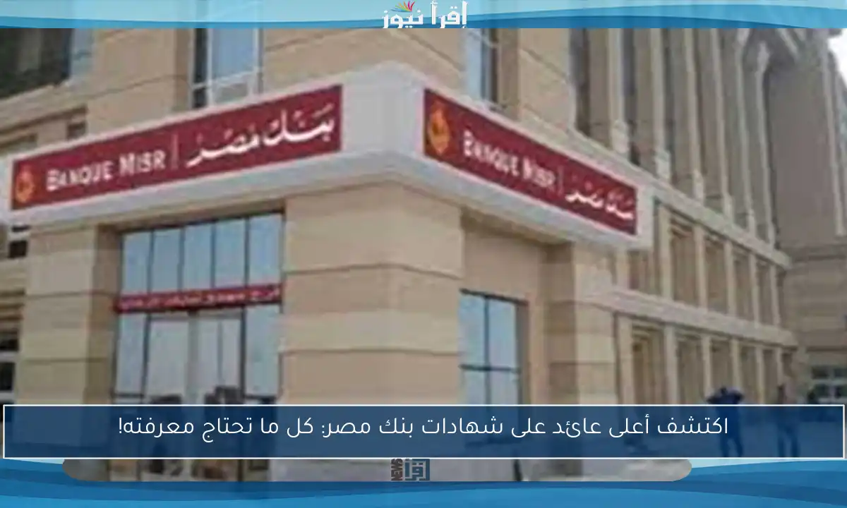 اكتشف أعلى عائد على شهادات بنك مصر: كل ما تحتاج معرفته!