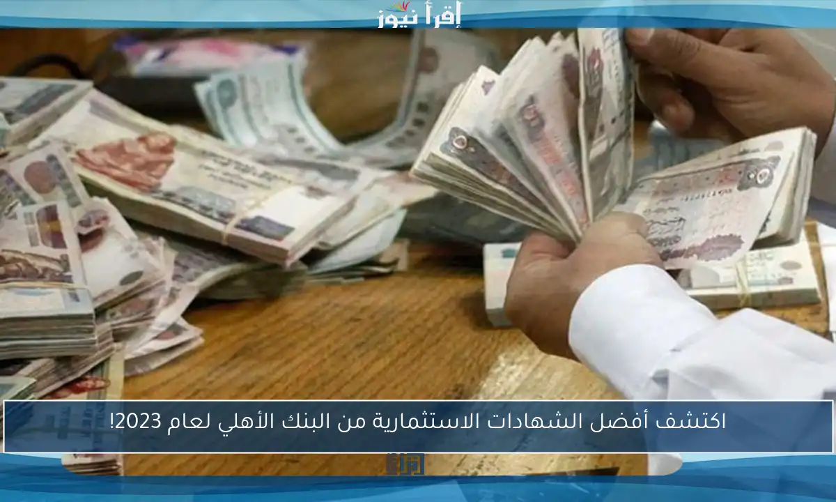 اكتشف أفضل الشهادات الاستثمارية من البنك الأهلي لعام 2023!