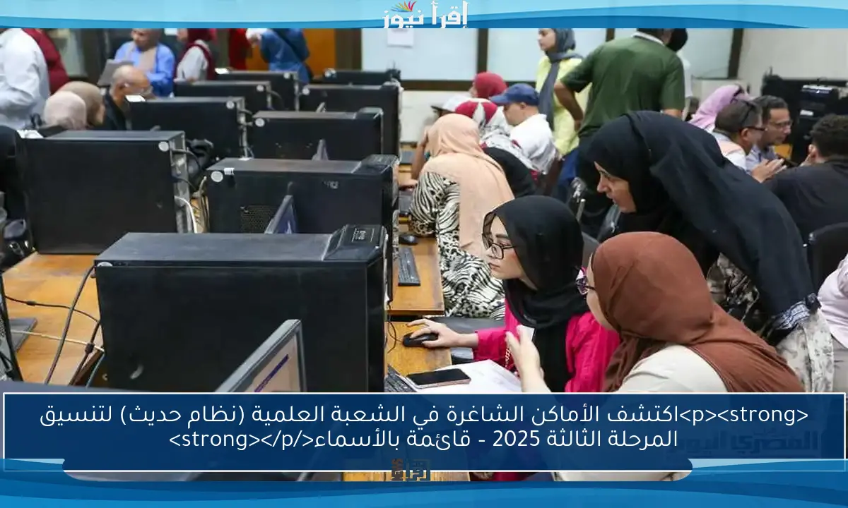 <p><strong>اكتشف الأماكن الشاغرة في الشعبة العلمية (نظام حديث) لتنسيق المرحلة الثالثة 2025 – قائمة بالأسماء</strong></p>
