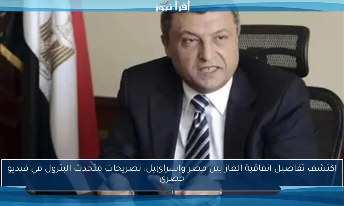 اكتشف تفاصيل اتفاقية الغاز بين مصر وإسرائيل: تصريحات متحدث البترول في فيديو حصري