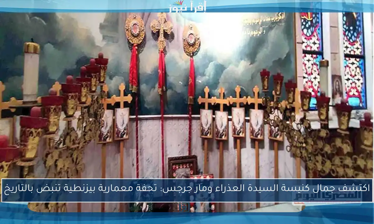 اكتشف جمال كنيسة السيدة العذراء ومار جرجس: تحفة معمارية بيزنطية تنبض بالتاريخ