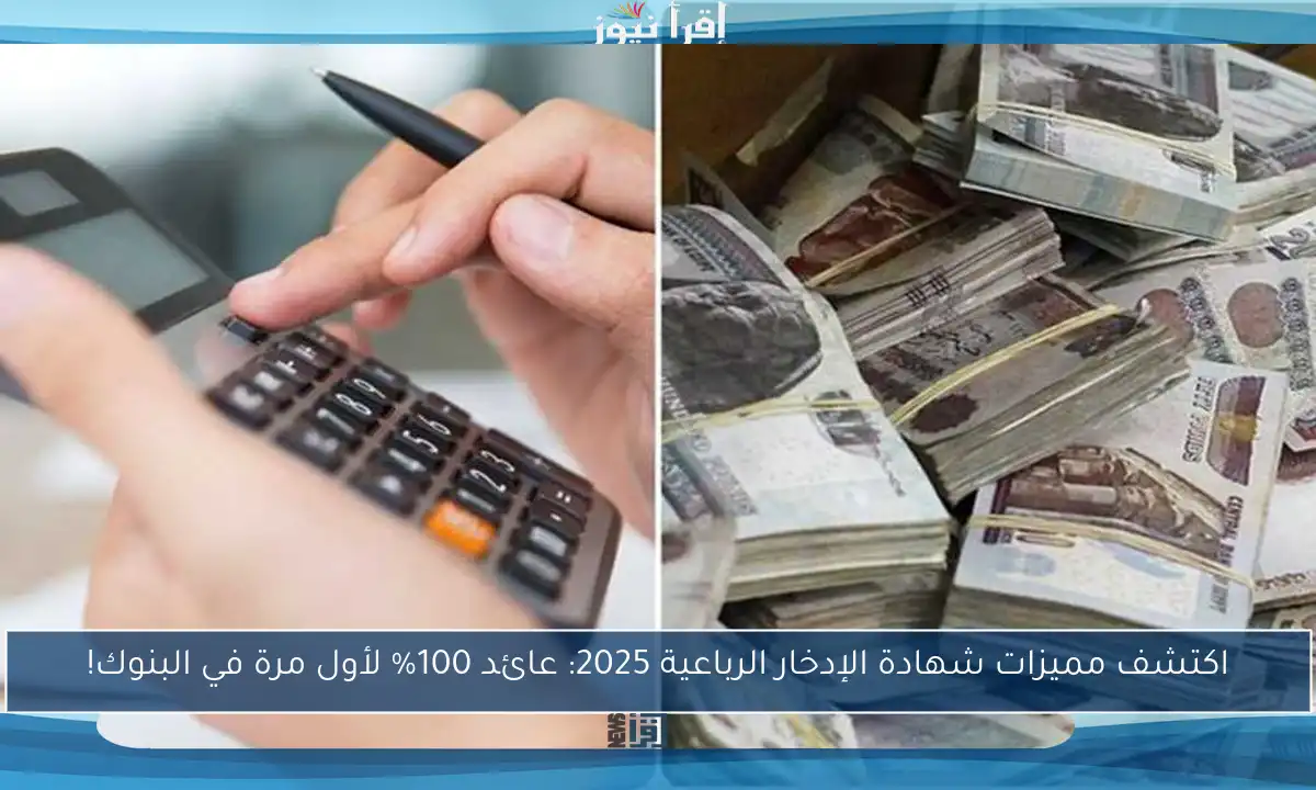 اكتشف مميزات شهادة الإدخار الرباعية 2025: عائد 100% لأول مرة في البنوك!