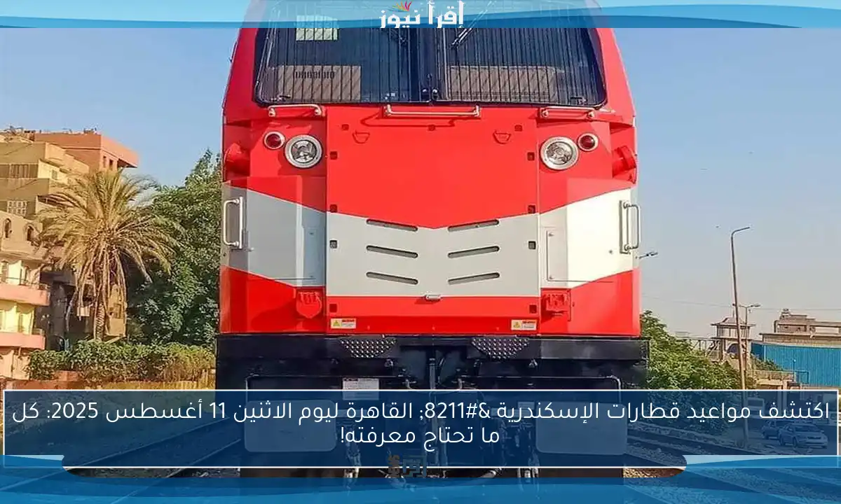 اكتشف مواعيد قطارات الإسكندرية – القاهرة ليوم الاثنين 11 أغسطس 2025: كل ما تحتاج معرفته!