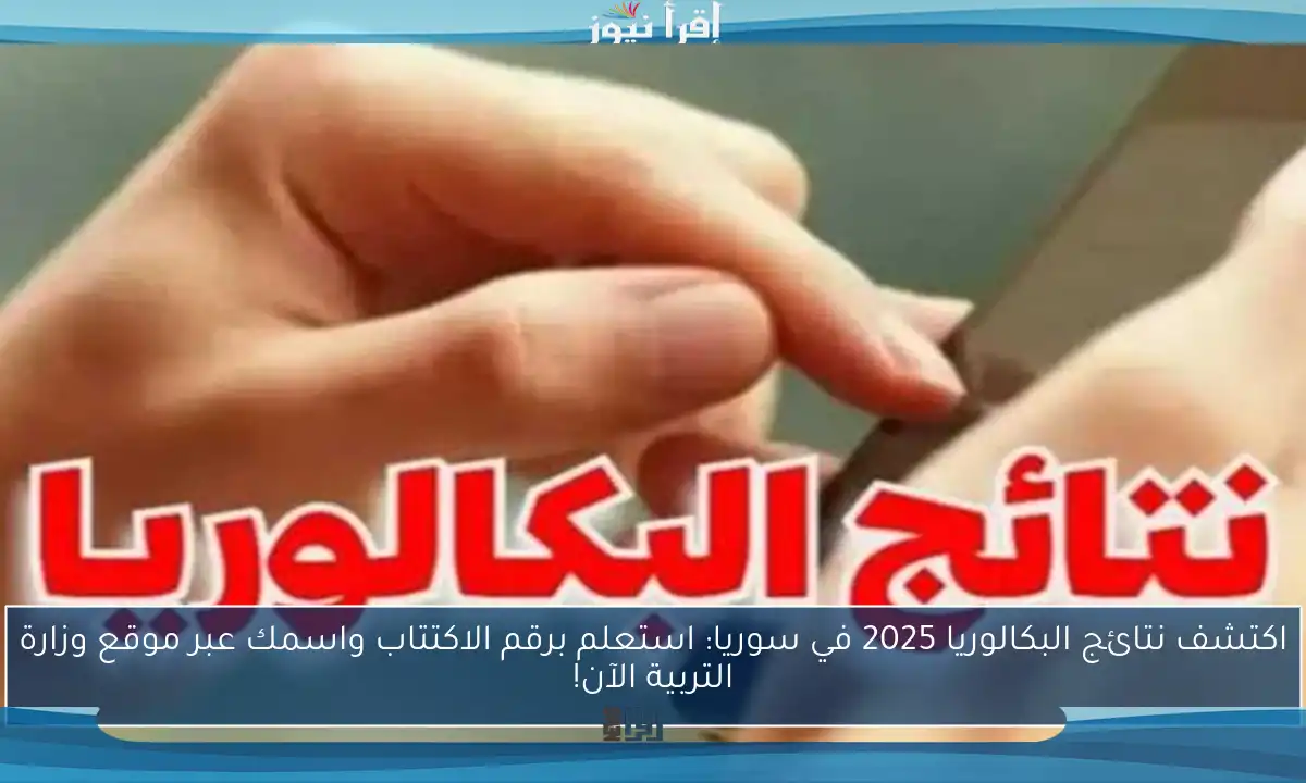 اكتشف نتائج البكالوريا 2025 في سوريا: استعلم برقم الاكتتاب واسمك عبر موقع وزارة التربية الآن!