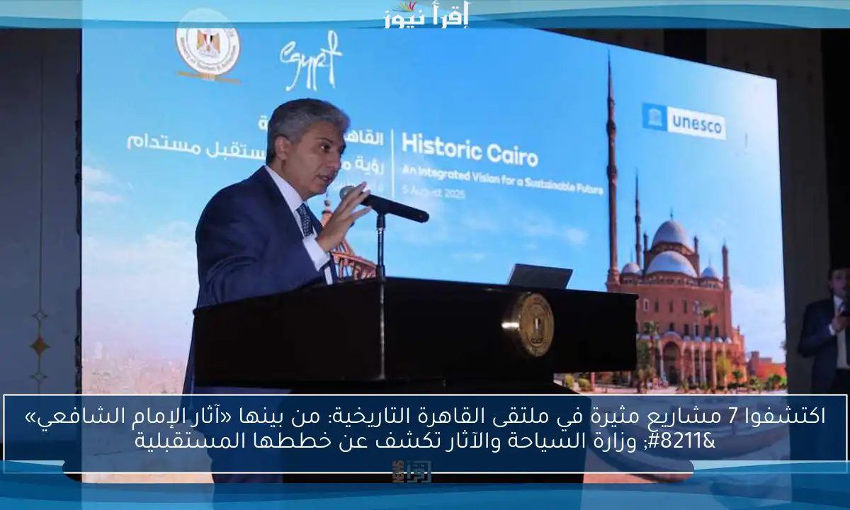 اكتشفوا 7 مشاريع مثيرة في ملتقى القاهرة التاريخية: من بينها «آثار الإمام الشافعي» – وزارة السياحة والآثار تكشف عن خططها المستقبلية