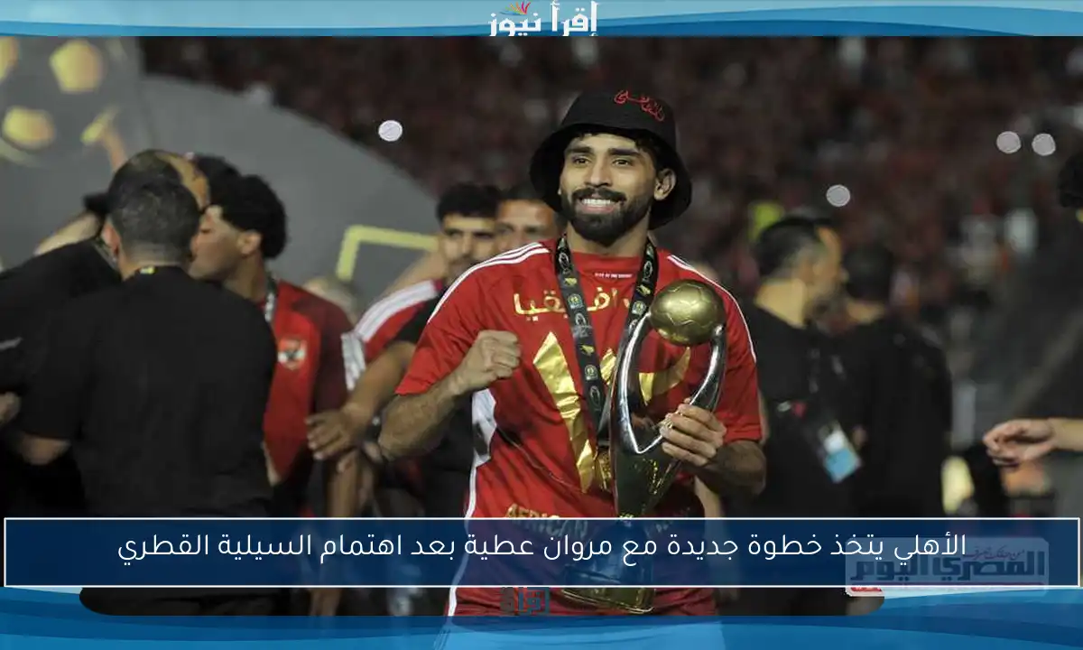 الأهلي يتخذ خطوة جديدة مع مروان عطية بعد اهتمام السيلية القطري