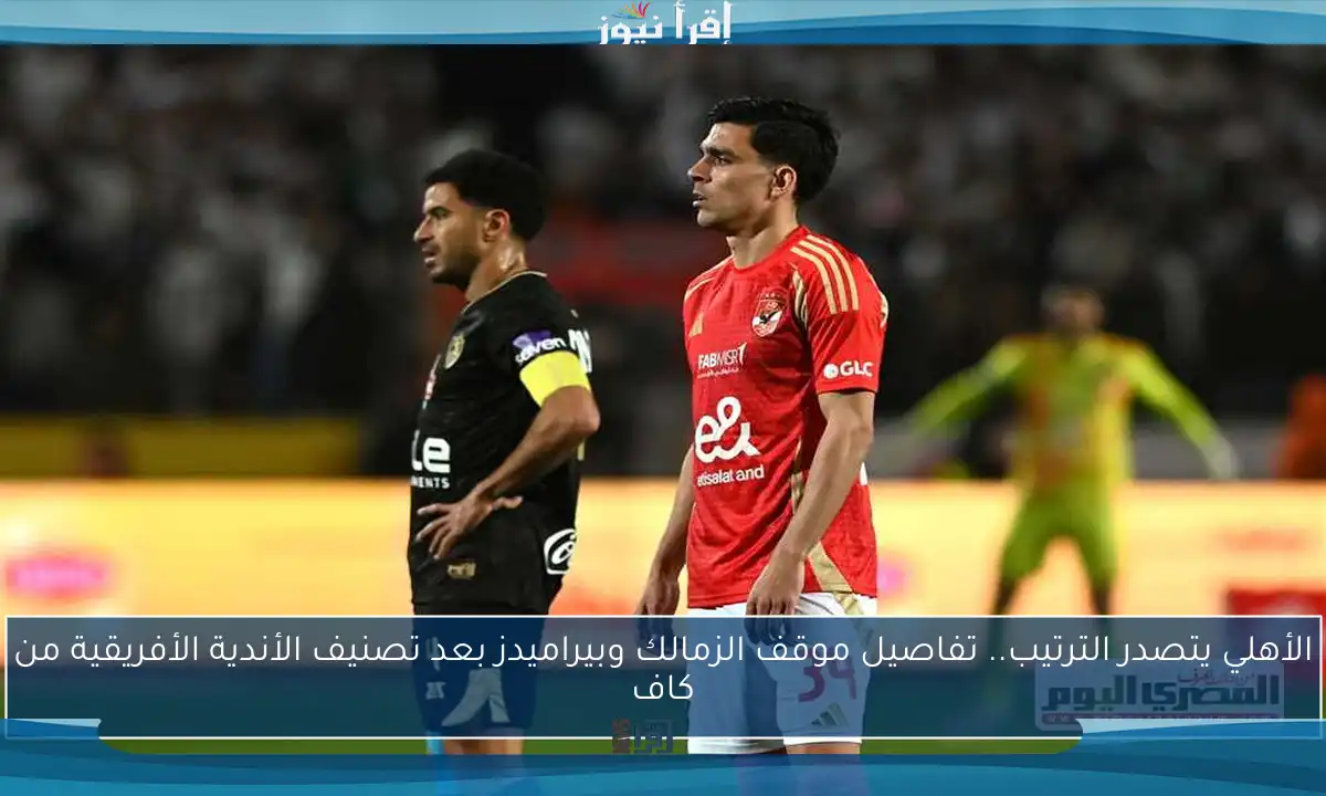 الأهلي يتصدر الترتيب.. تفاصيل موقف الزمالك وبيراميدز بعد تصنيف الأندية الأفريقية من كاف