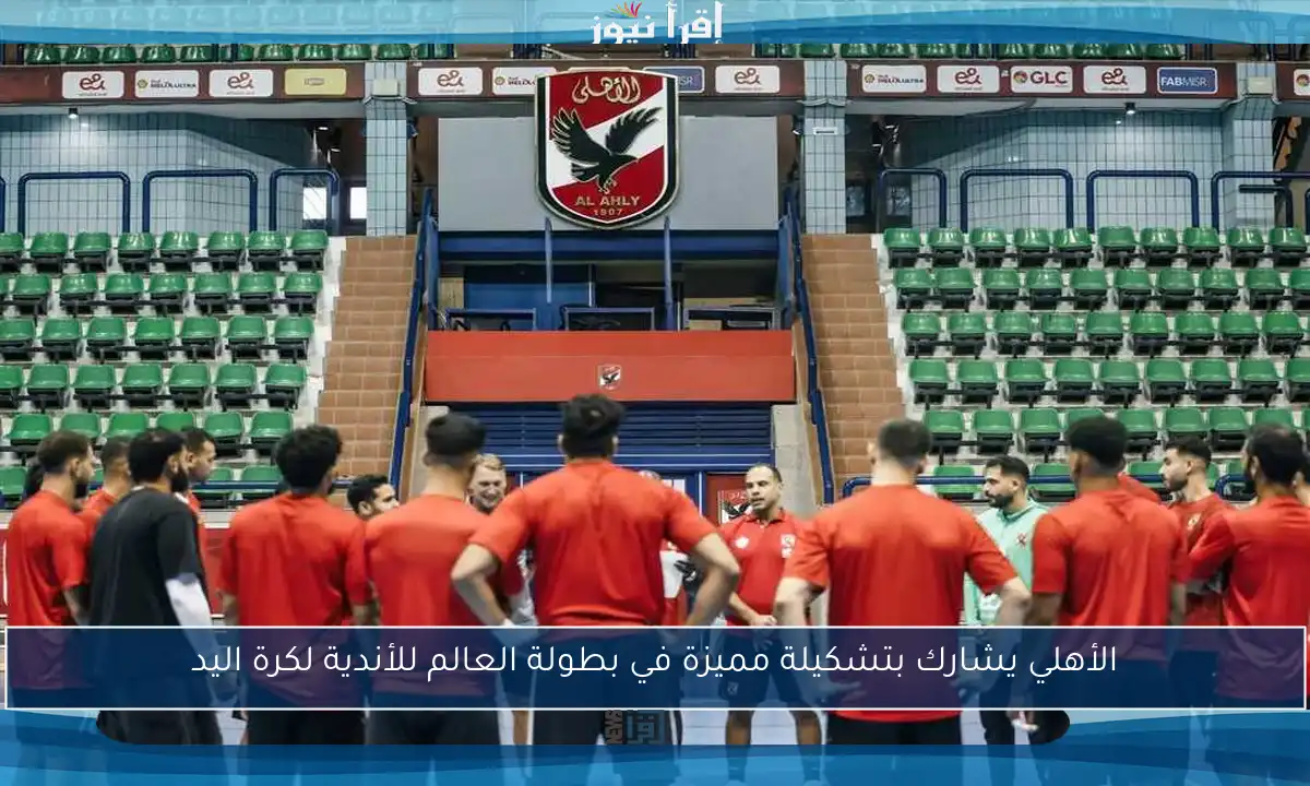 الأهلي يشارك بتشكيلة مميزة في بطولة العالم للأندية لكرة اليد