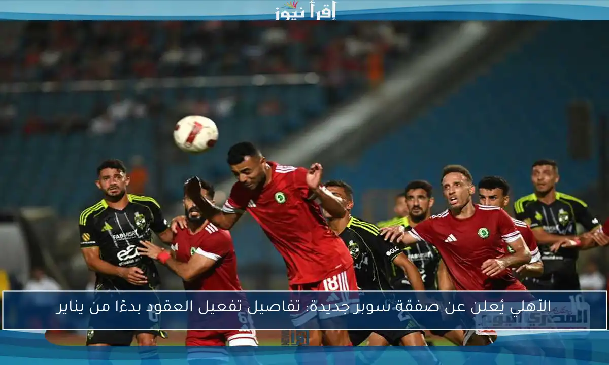 الأهلي يُعلن عن صفقة سوبر جديدة: تفاصيل تفعيل العقود بدءًا من يناير