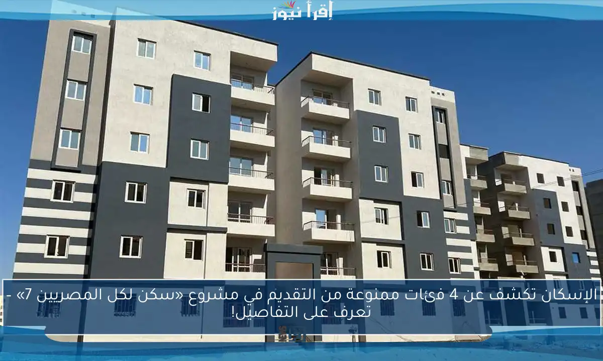 الإسكان تكشف عن 4 فئات ممنوعة من التقديم في مشروع «سكن لكل المصريين 7» – تعرف على التفاصيل!