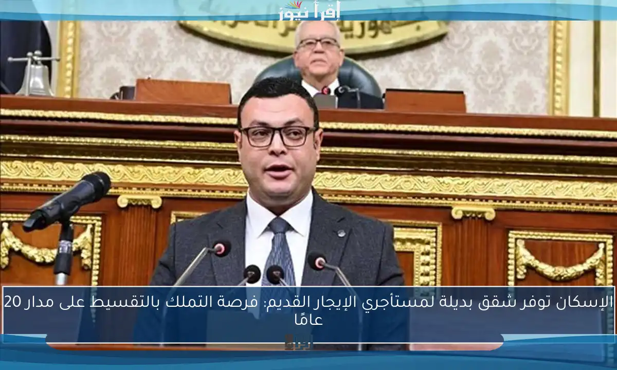 الإسكان توفر شقق بديلة لمستأجري الإيجار القديم: فرصة التملك بالتقسيط على مدار 20 عامًا