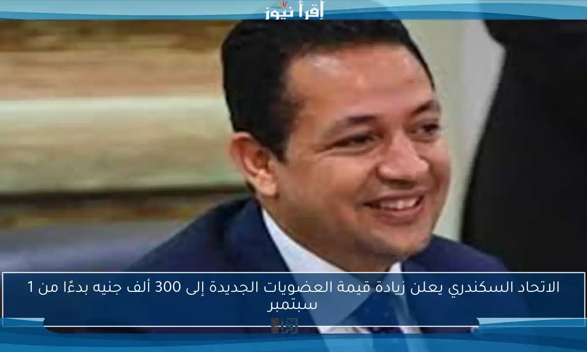الاتحاد السكندري يعلن زيادة قيمة العضويات الجديدة إلى 300 ألف جنيه بدءًا من 1 سبتمبر