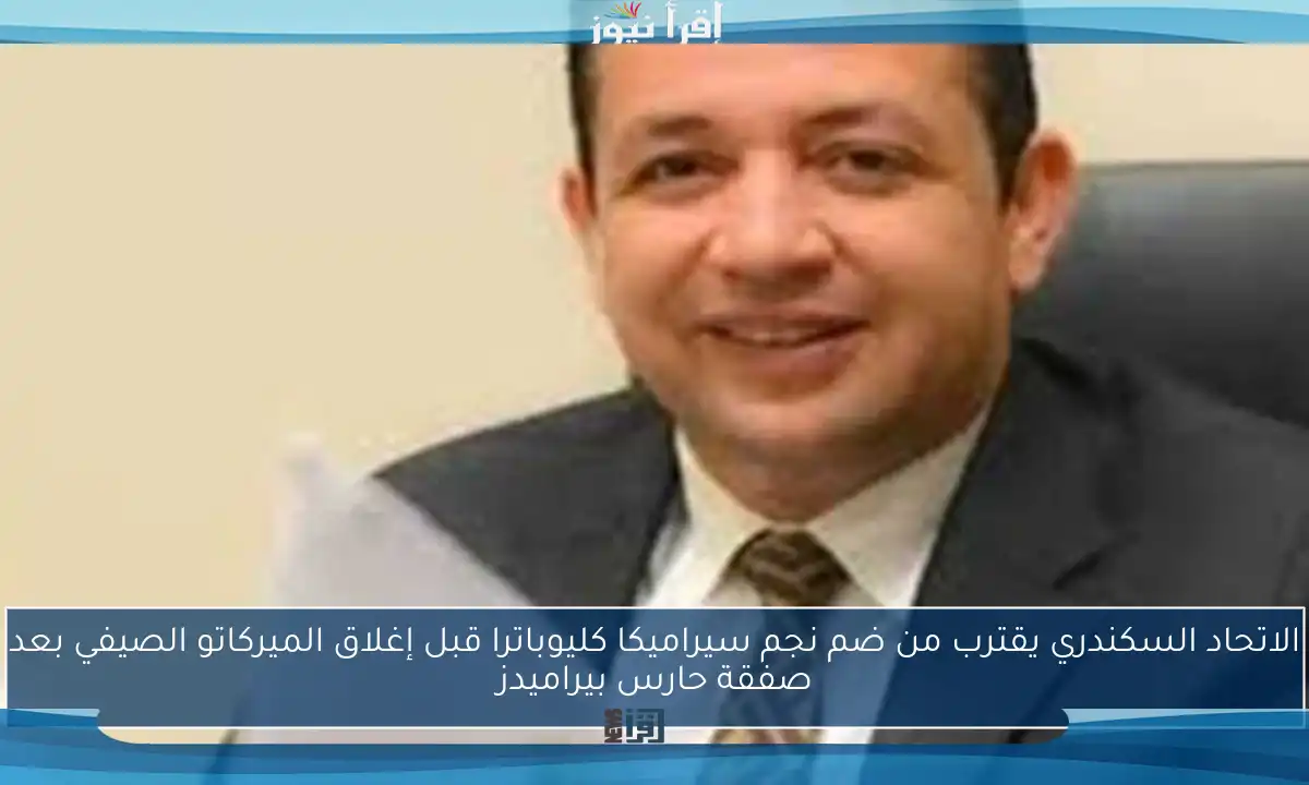 الاتحاد السكندري يقترب من ضم نجم سيراميكا كليوباترا قبل إغلاق الميركاتو الصيفي بعد صفقة حارس بيراميدز