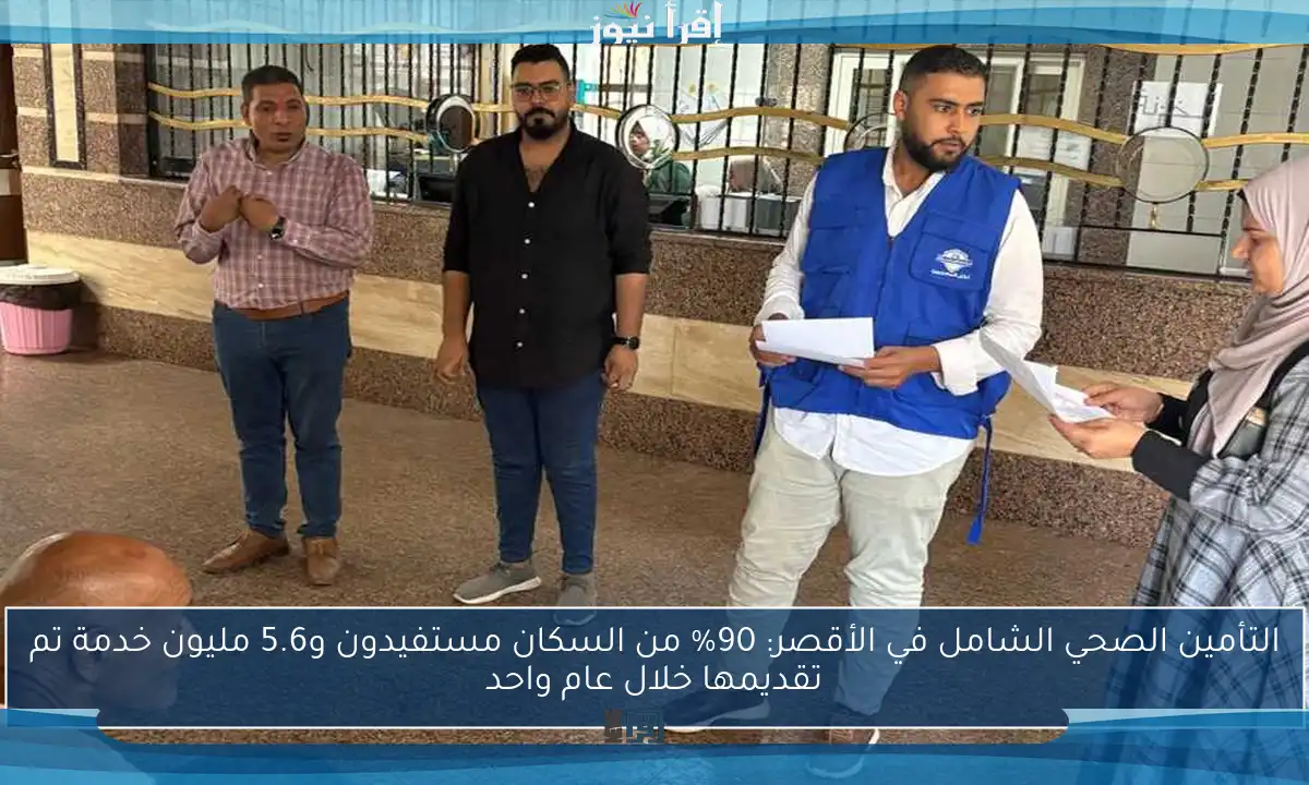التأمين الصحي الشامل في الأقصر: 90% من السكان مستفيدون و5.6 مليون خدمة تم تقديمها خلال عام واحد