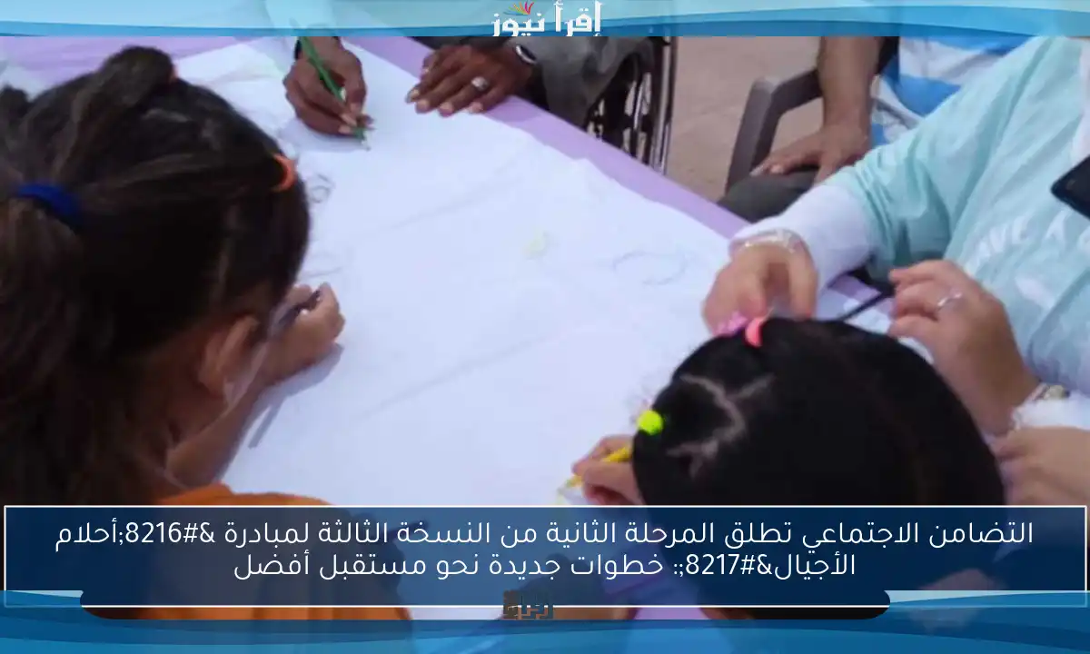 التضامن الاجتماعي تطلق المرحلة الثانية من النسخة الثالثة لمبادرة ‘أحلام الأجيال’: خطوات جديدة نحو مستقبل أفضل