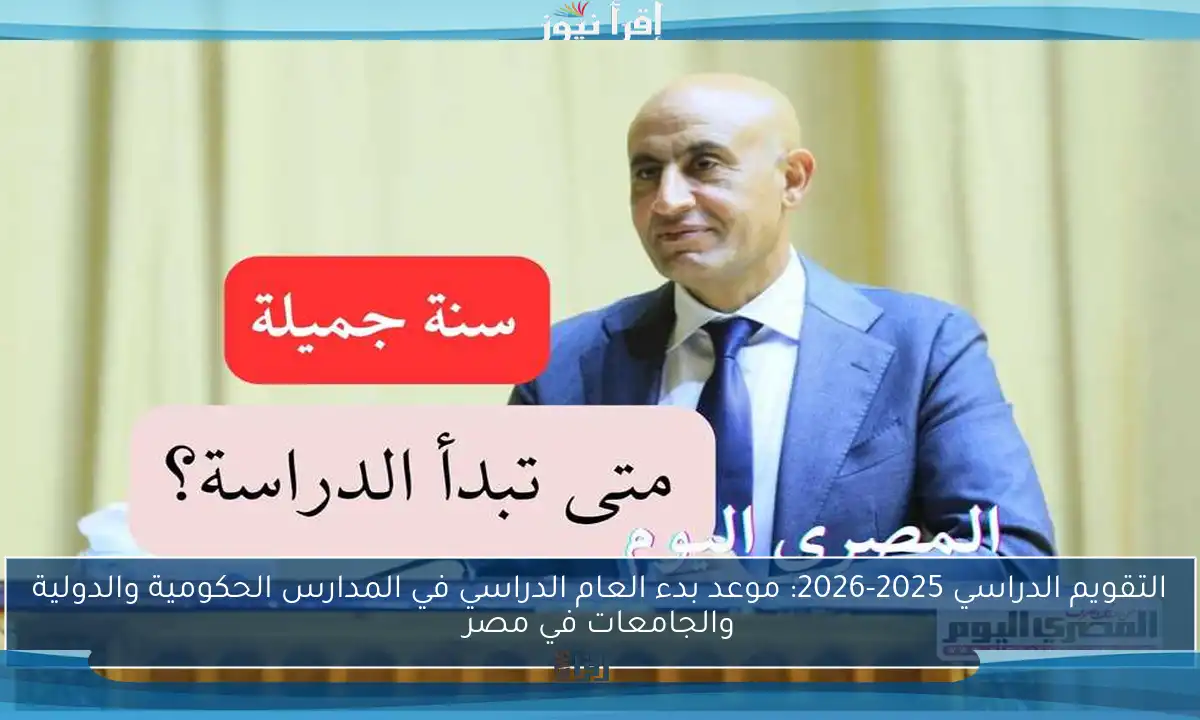 التقويم الدراسي 2025-2026: موعد بدء العام الدراسي في المدارس الحكومية والدولية والجامعات في مصر