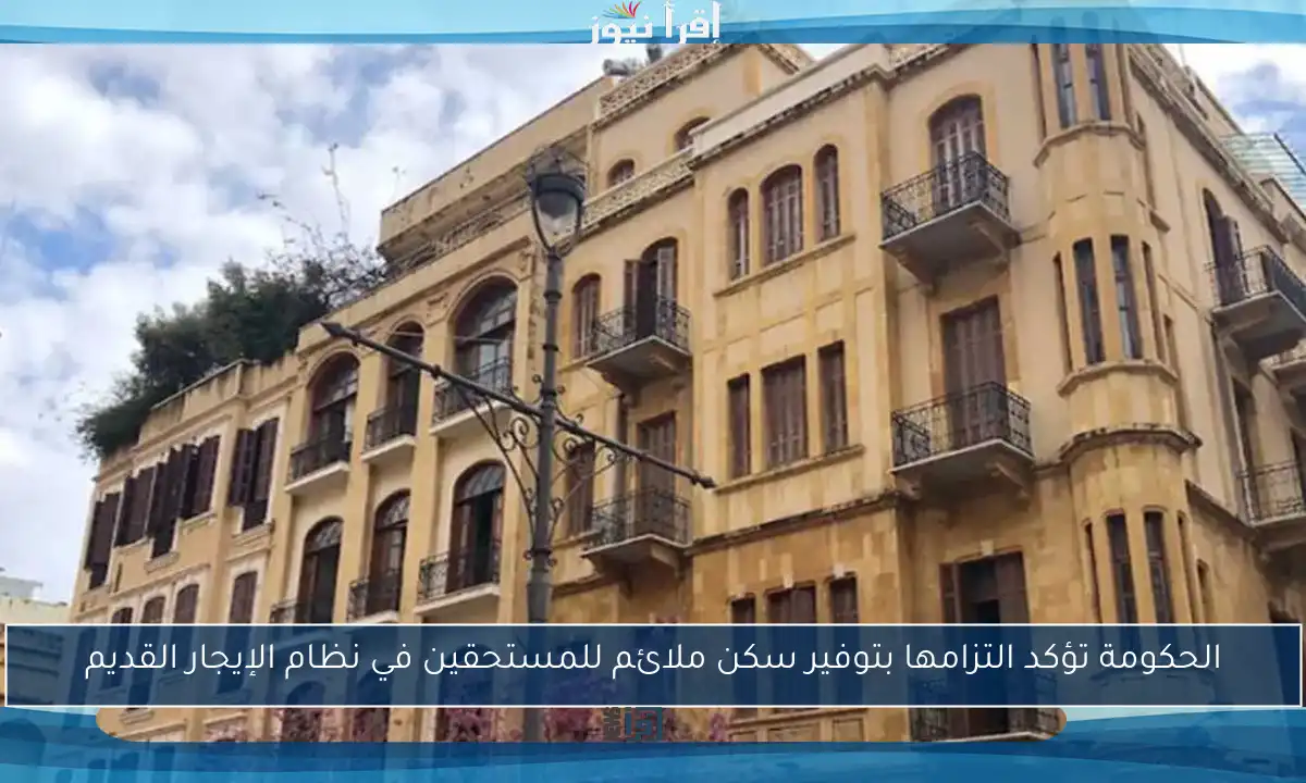 الحكومة تؤكد التزامها بتوفير سكن ملائم للمستحقين في نظام الإيجار القديم