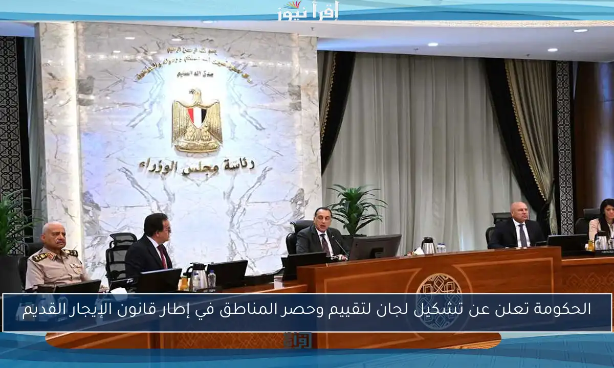 الحكومة تعلن عن تشكيل لجان لتقييم وحصر المناطق في إطار قانون الإيجار القديم