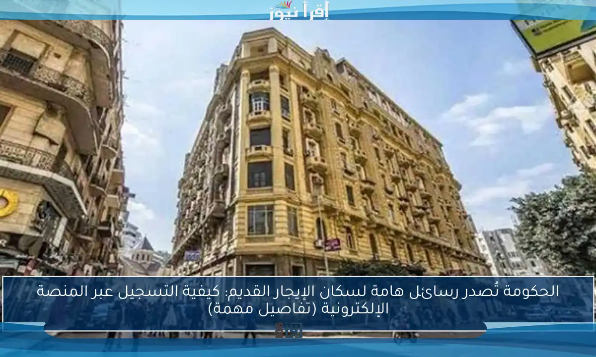 الحكومة تُصدر رسائل هامة لسكان الإيجار القديم: كيفية التسجيل عبر المنصة الإلكترونية (تفاصيل مهمة)