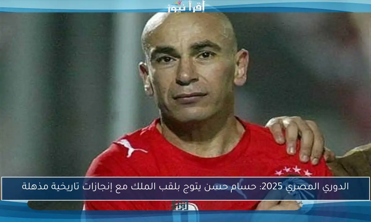 الدوري المصري 2025: حسام حسن يتوج بلقب الملك مع إنجازات تاريخية مذهلة