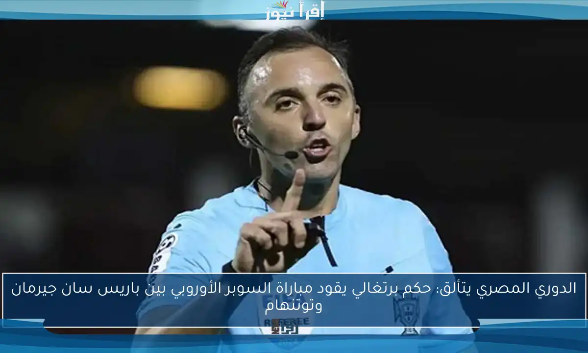 الدوري المصري يتألق: حكم برتغالي يقود مباراة السوبر الأوروبي بين باريس سان جيرمان وتوتنهام