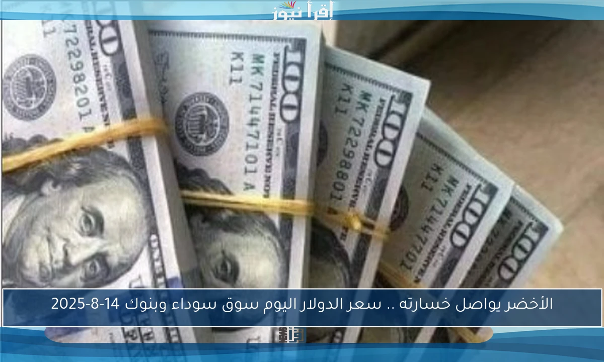 الأخضر يواصل خسارته .. سعر الدولار اليوم سوق سوداء وبنوك 14-8-2025
