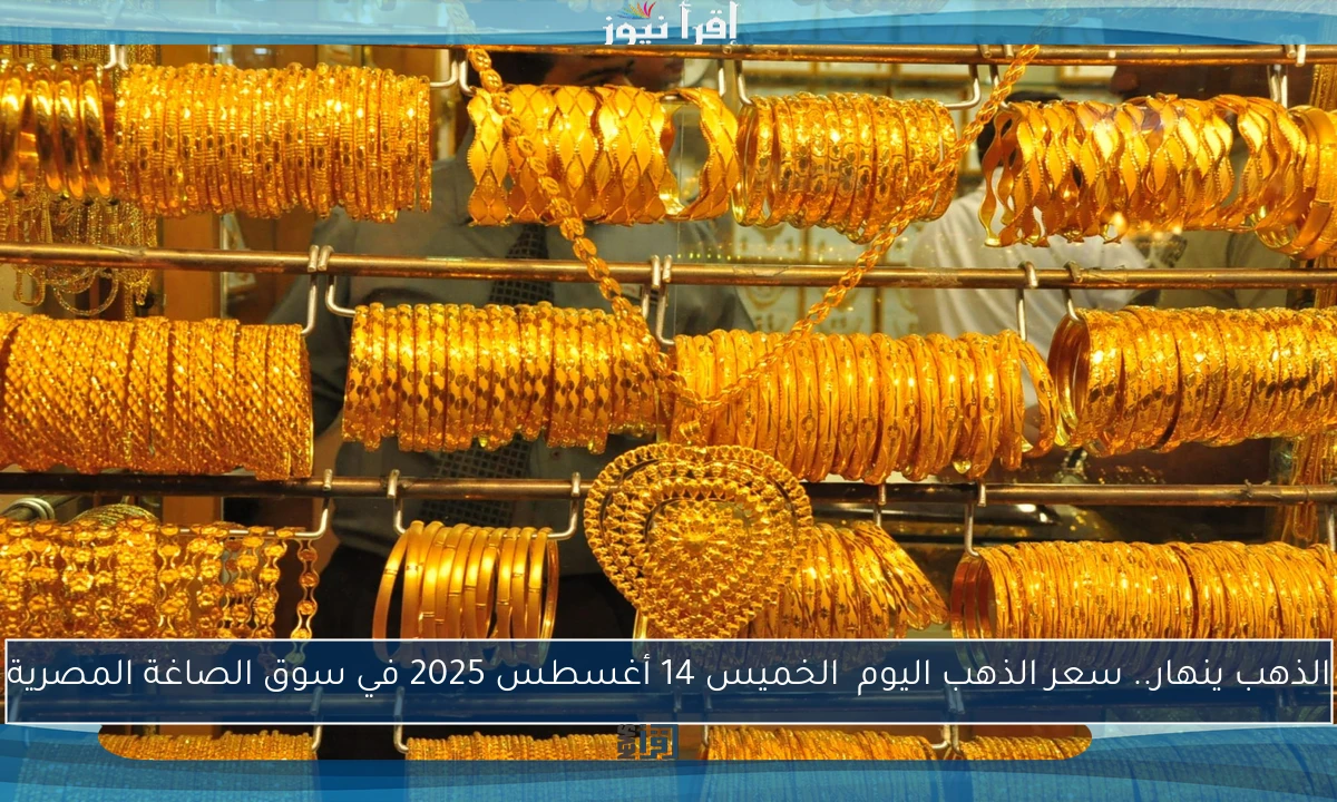 الذهب ينهار.. سعر الذهب اليوم  الخميس 14 أغسطس 2025 في سوق الصاغة المصرية