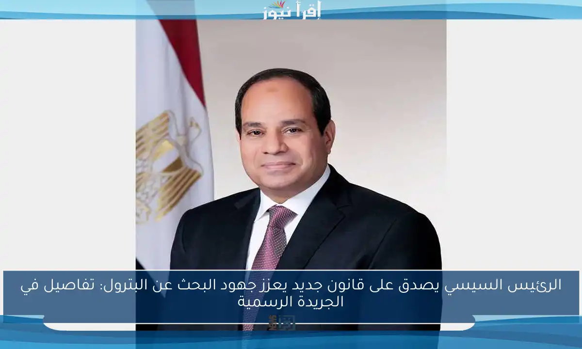 الرئيس السيسي يصدق على قانون جديد يعزز جهود البحث عن البترول: تفاصيل في الجريدة الرسمية