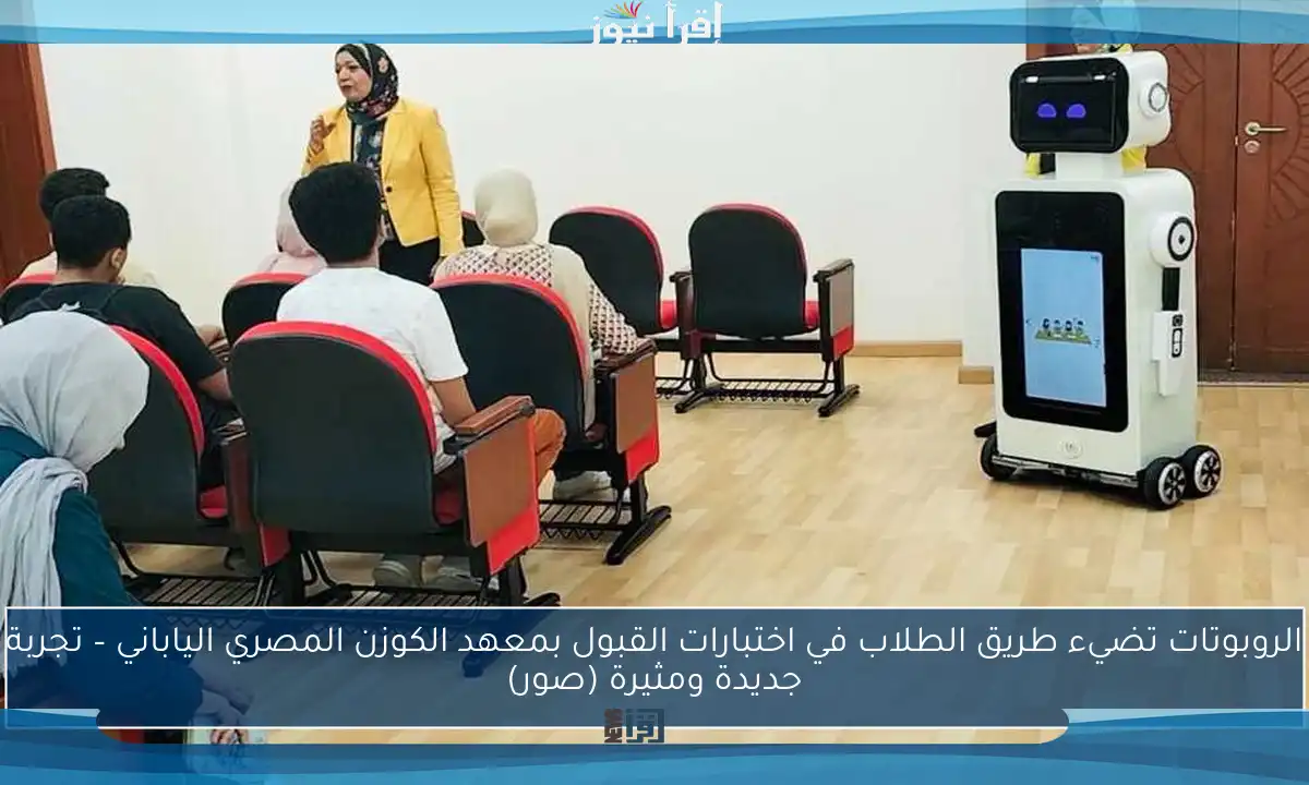 الروبوتات تضيء طريق الطلاب في اختبارات القبول بمعهد الكوزن المصري الياباني – تجربة جديدة ومثيرة (صور)