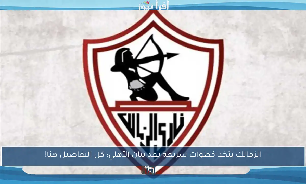 الزمالك يتخذ خطوات سريعة بعد بيان الأهلي: كل التفاصيل هنا!