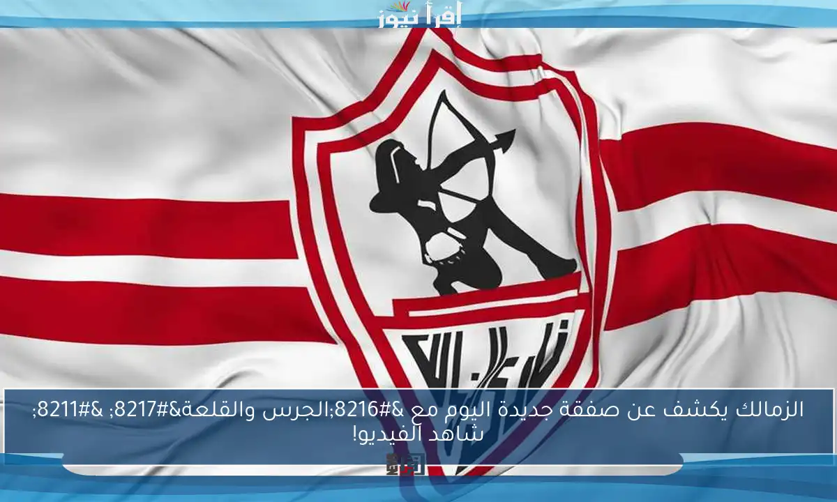 الزمالك يكشف عن صفقة جديدة اليوم مع ‘الجرس والقلعة’ – شاهد الفيديو!