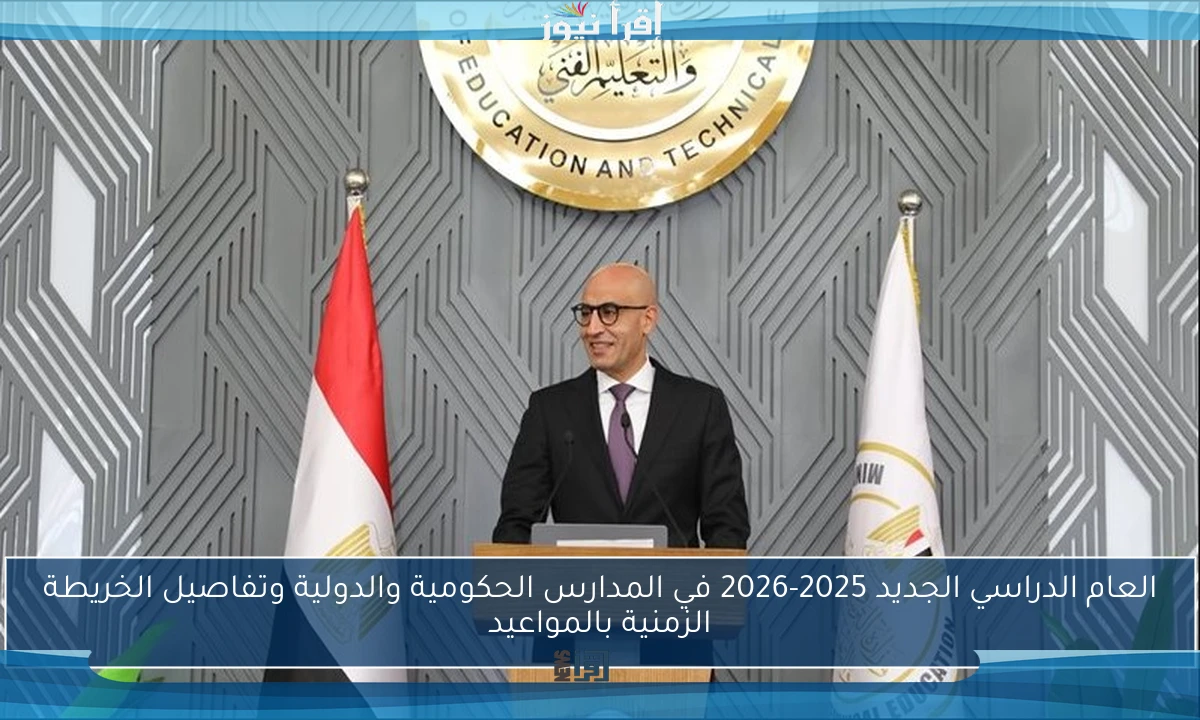 العام الدراسي الجديد 2025-2026 في المدارس الحكومية والدولية وتفاصيل الخريطة الزمنية بالمواعيد