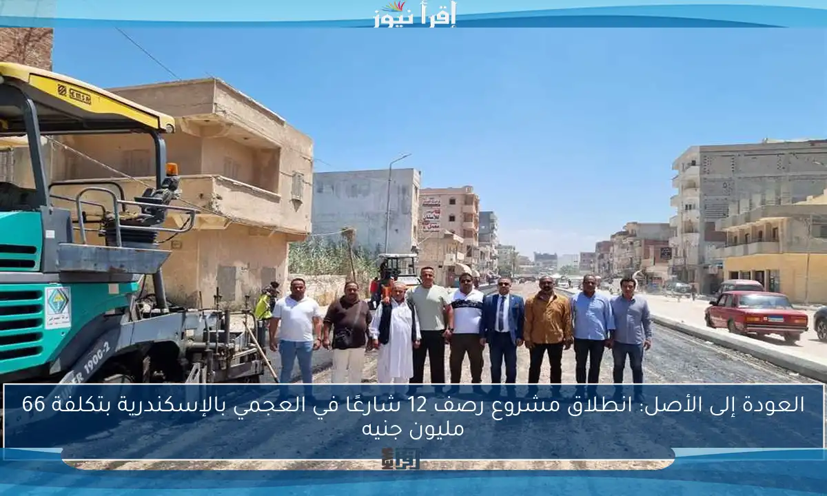 العودة إلى الأصل: انطلاق مشروع رصف 12 شارعًا في العجمي بالإسكندرية بتكلفة 66 مليون جنيه