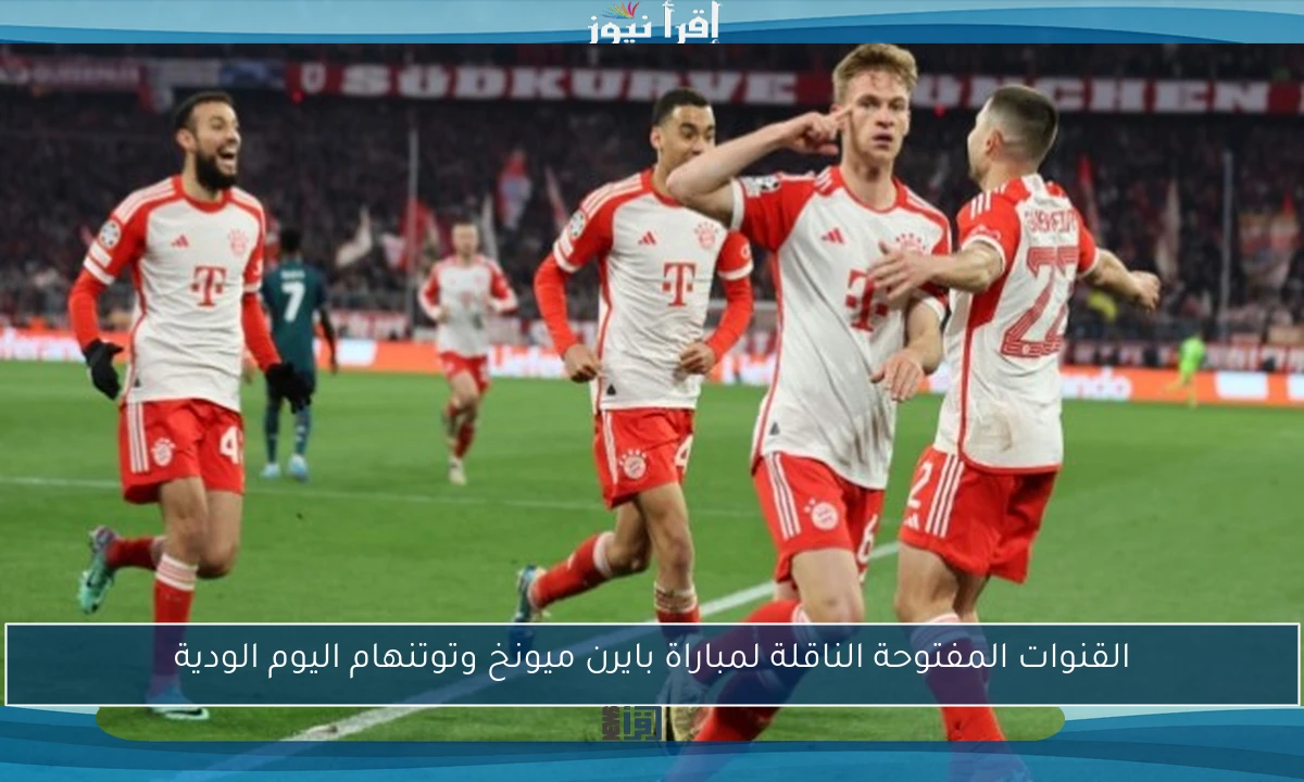 القنوات المفتوحة الناقلة لمباراة بايرن ميونخ وتوتنهام اليوم الودية