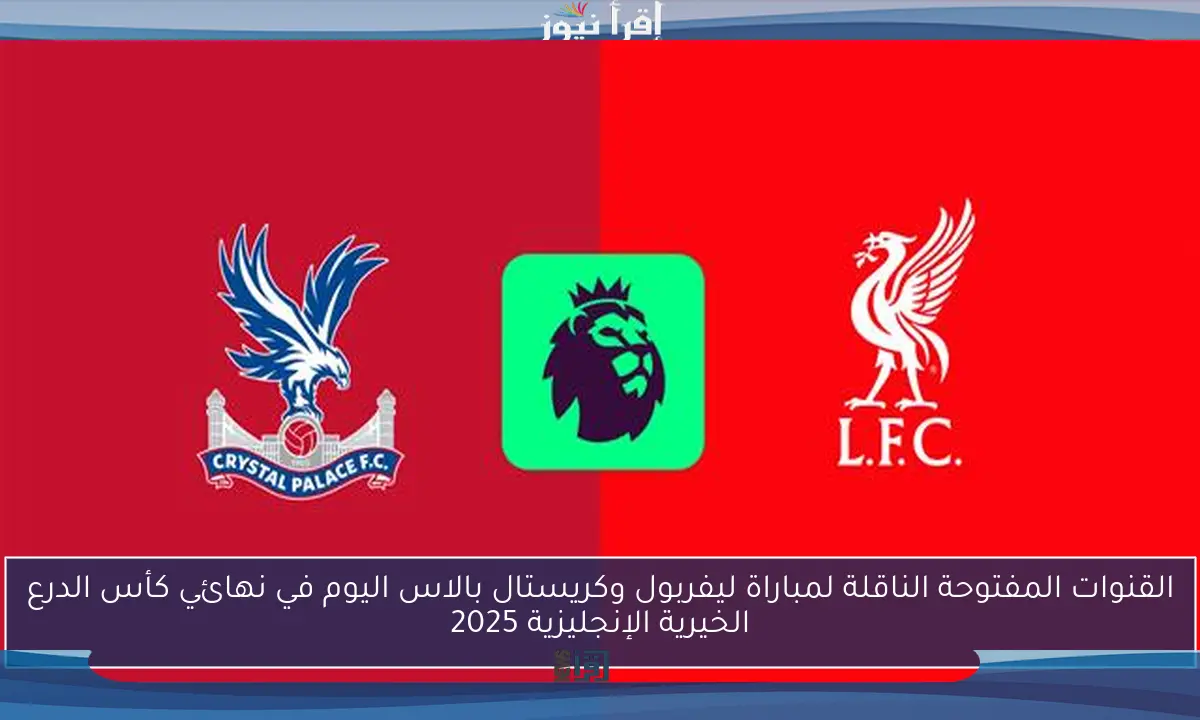 القنوات المفتوحة الناقلة لمباراة ليفربول وكريستال بالاس اليوم في نهائي كأس الدرع الخيرية الإنجليزية 2025