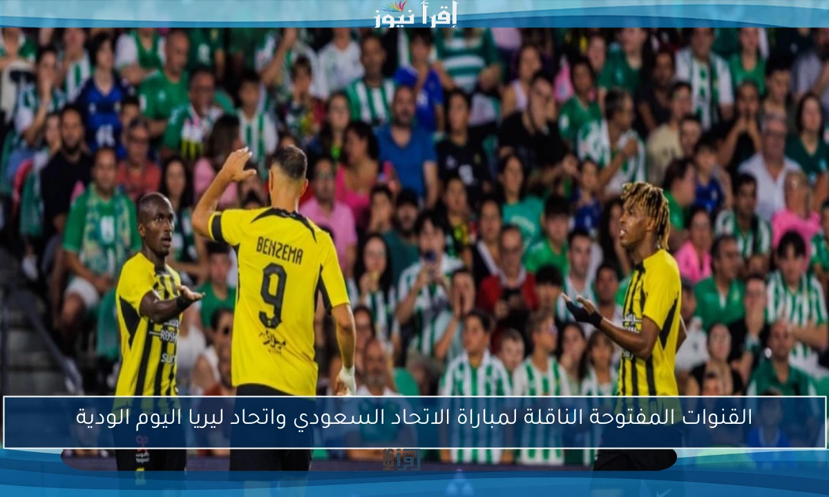 القنوات المفتوحة الناقلة لمباراة الاتحاد السعودي واتحاد ليريا اليوم الودية
