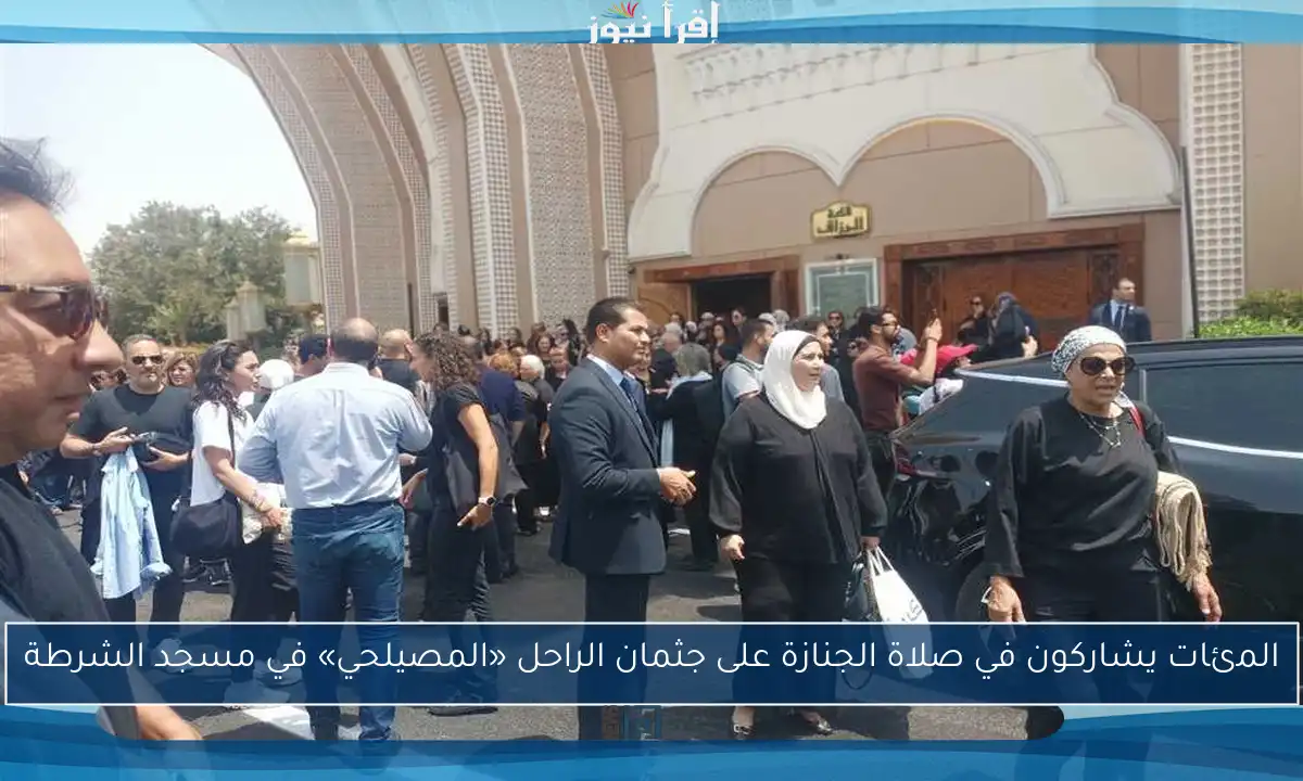 المئات يشاركون في صلاة الجنازة على جثمان الراحل «المصيلحي» في مسجد الشرطة