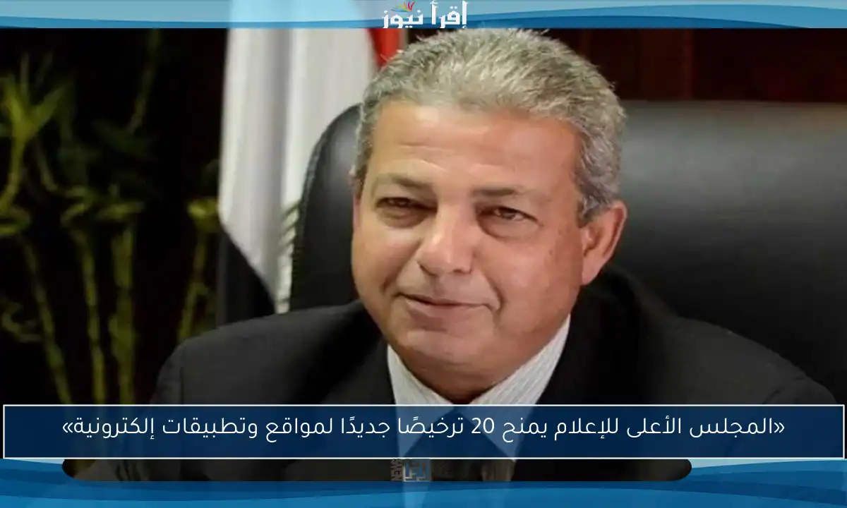 «المجلس الأعلى للإعلام يمنح 20 ترخيصًا جديدًا لمواقع وتطبيقات إلكترونية»