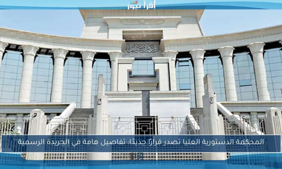 المحكمة الدستورية العليا تصدر قرارًا جديدًا: تفاصيل هامة في الجريدة الرسمية