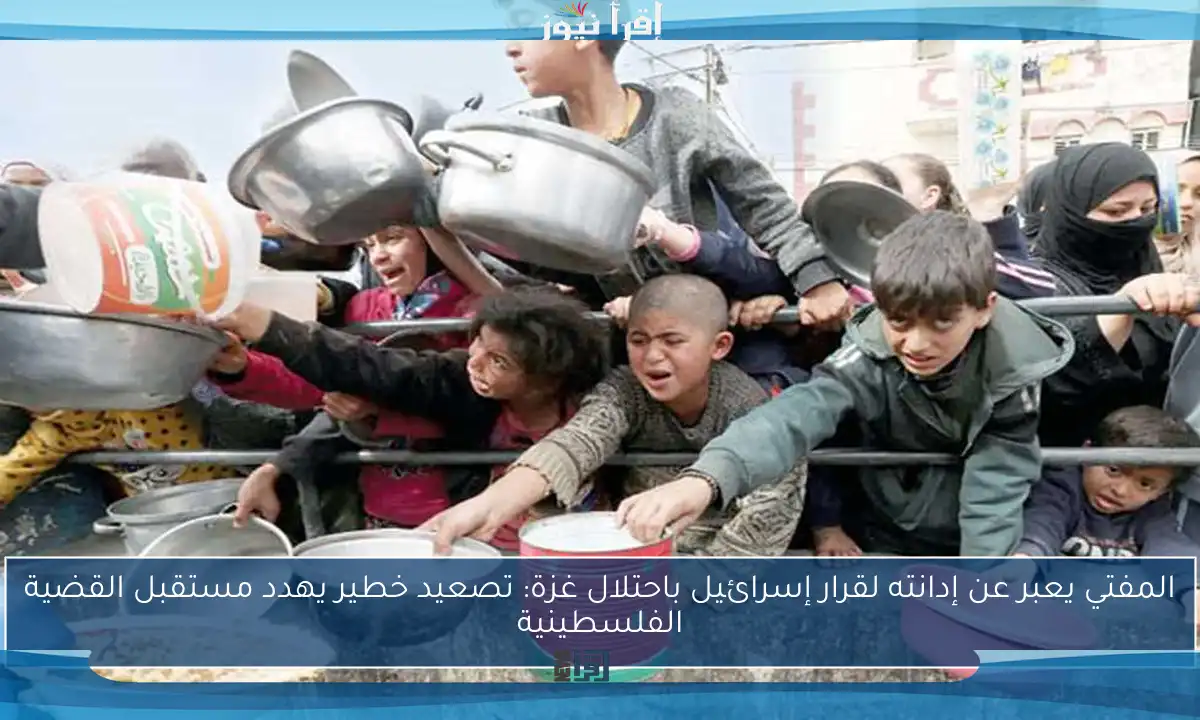المفتي يعبر عن إدانته لقرار إسرائيل باحتلال غزة: تصعيد خطير يهدد مستقبل القضية الفلسطينية