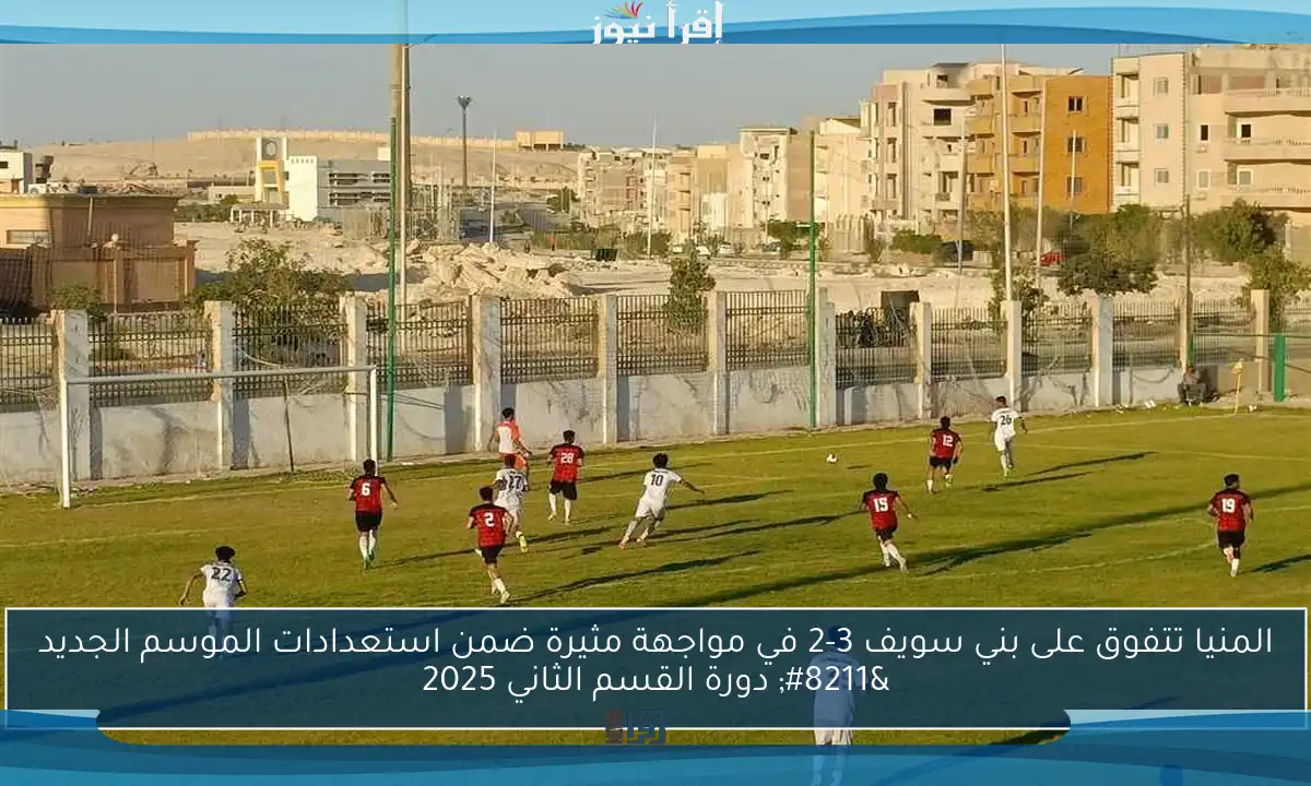 المنيا تتفوق على بني سويف 3-2 في مواجهة مثيرة ضمن استعدادات الموسم الجديد – دورة القسم الثاني 2025