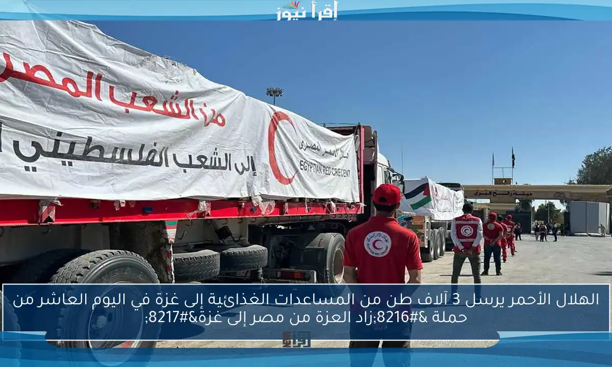 الهلال الأحمر يرسل 3 آلاف طن من المساعدات الغذائية إلى غزة في اليوم العاشر من حملة ‘زاد العزة من مصر إلى غزة’