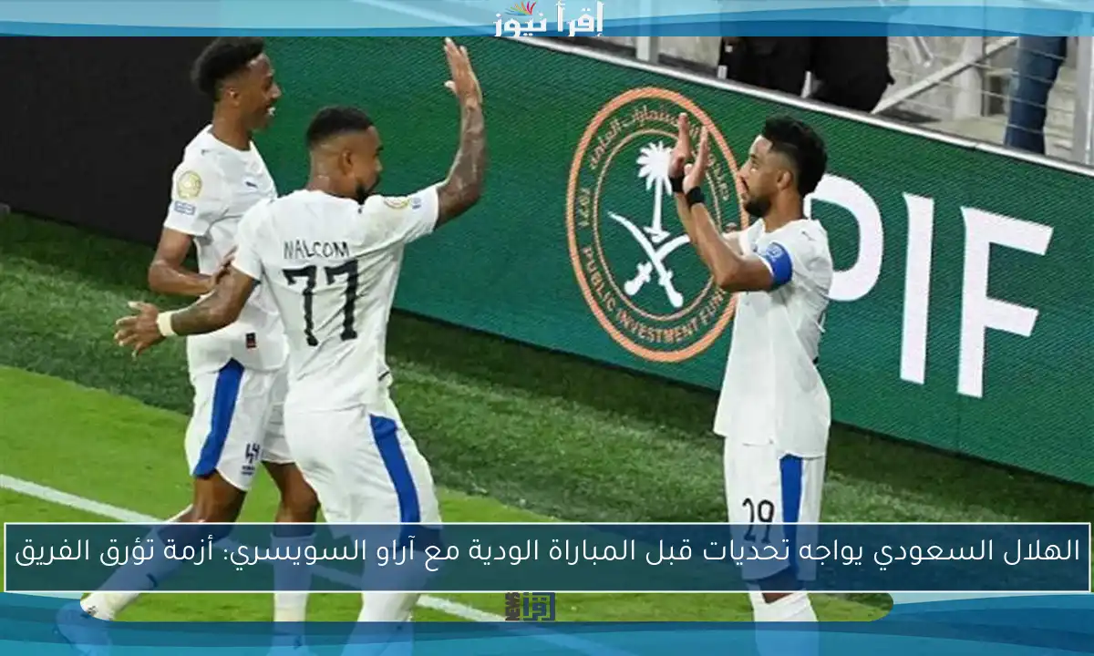 الهلال السعودي يواجه تحديات قبل المباراة الودية مع آراو السويسري: أزمة تؤرق الفريق