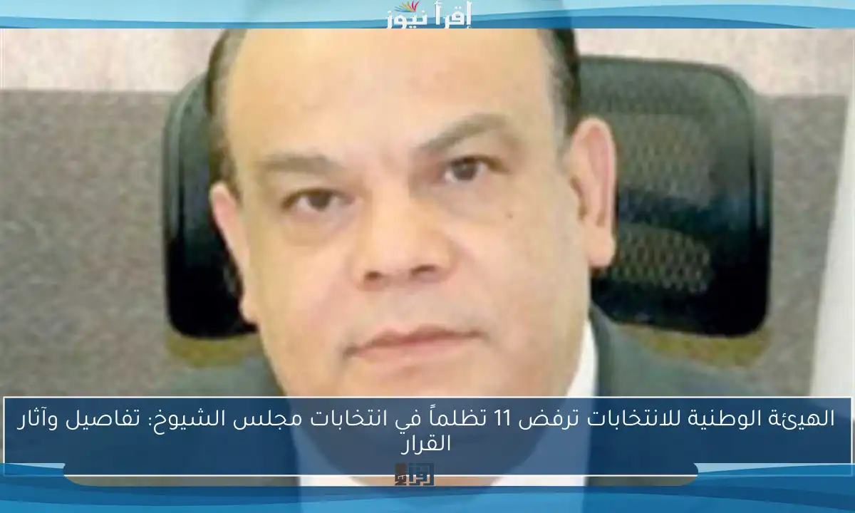 الهيئة الوطنية للانتخابات ترفض 11 تظلماً في انتخابات مجلس الشيوخ: تفاصيل وآثار القرار