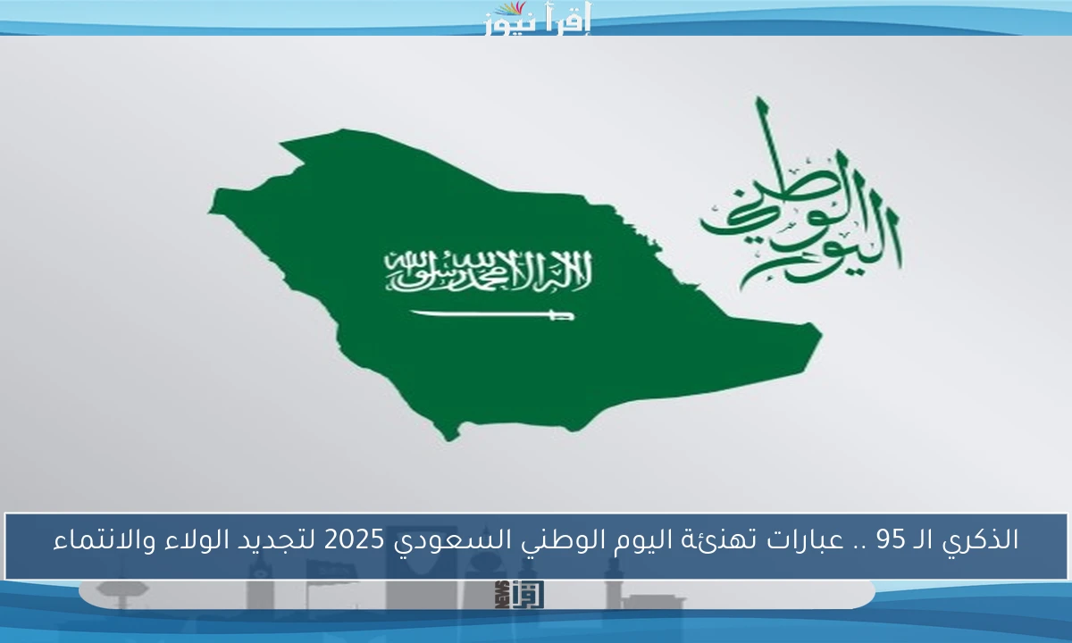 الذكري الـ 95 .. عبارات تهنئة اليوم الوطني السعودي 2025 لتجديد الولاء والانتماء
