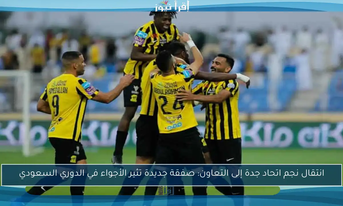 انتقال نجم اتحاد جدة إلى التعاون: صفقة جديدة تثير الأجواء في الدوري السعودي