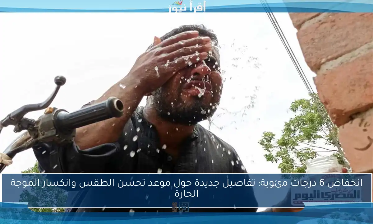 انخفاض 6 درجات مئوية: تفاصيل جديدة حول موعد تحسن الطقس وانكسار الموجة الحارة