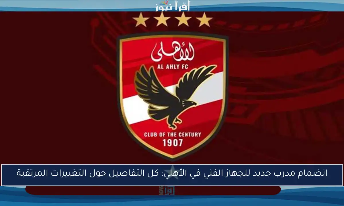انضمام مدرب جديد للجهاز الفني في الأهلي: كل التفاصيل حول التغييرات المرتقبة
