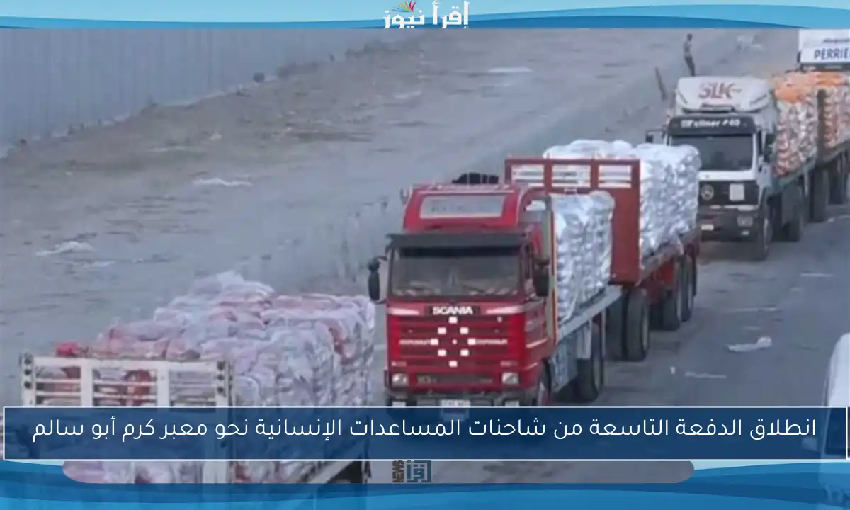انطلاق الدفعة التاسعة من شاحنات المساعدات الإنسانية نحو معبر كرم أبو سالم