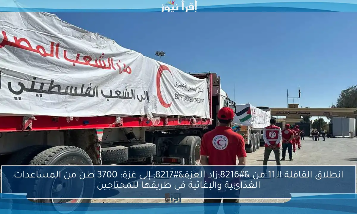 انطلاق القافلة الـ11 من ‘زاد العزة’ إلى غزة: 3700 طن من المساعدات الغذائية والإغاثية في طريقها للمحتاجين
